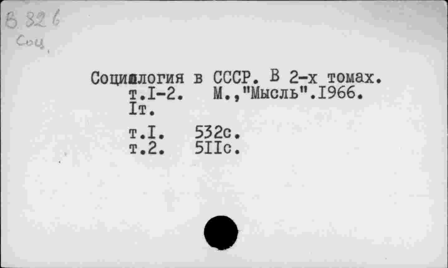 ﻿4
Социология в СССР. В 2-х томах. т.1-2. М./’Мысль".1966. 1т. т.1.	532с.
т.2.	511с.